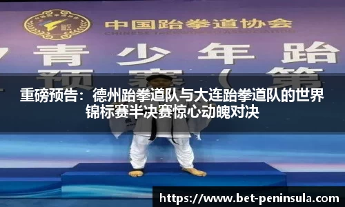 重磅预告：德州跆拳道队与大连跆拳道队的世界锦标赛半决赛惊心动魄对决