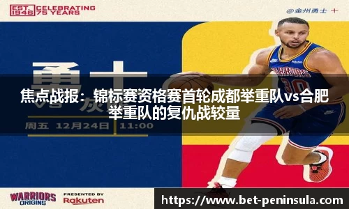 焦点战报：锦标赛资格赛首轮成都举重队vs合肥举重队的复仇战较量