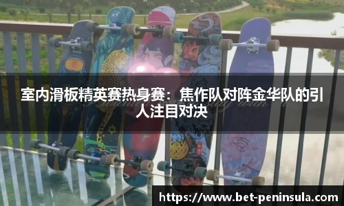 室内滑板精英赛热身赛：焦作队对阵金华队的引人注目对决