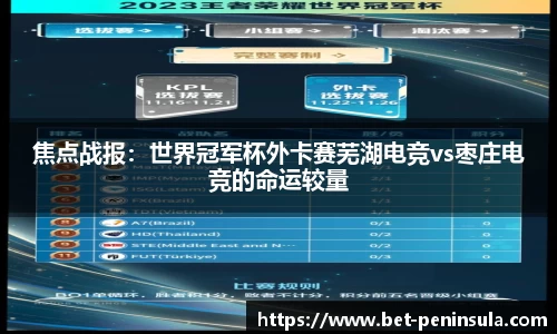焦点战报：世界冠军杯外卡赛芜湖电竞vs枣庄电竞的命运较量