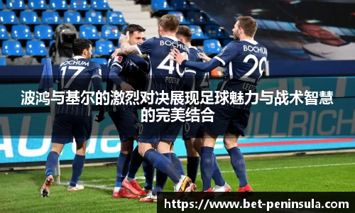 波鸿与基尔的激烈对决展现足球魅力与战术智慧的完美结合
